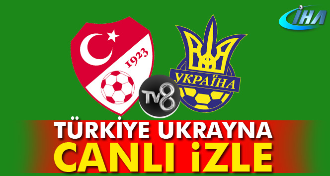 Türkiye Ukrayna maçı TV 8 canlı izle, maç ne zaman, saat kaçta?