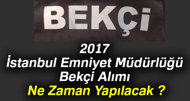 İstanbul Emniyet Müdürlüğü bekçi alımı 2017 ne zaman yapılacak ?