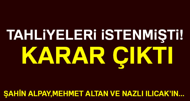 Şahin Alpay,Mehmet Altan ve Nazlı Ilıcak&#039;ın tahliye talepleri reddedildi
