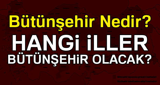 Hangi İller Bütünşehir Olacak? Bütünşehir Nedir, Ne Anlama Gelir? (51 il için kritik gün Perşembe)