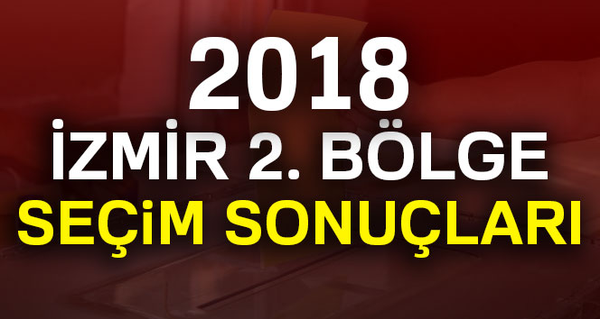 İzmir 2. Bölge Seçim Sonuçları-2018 Genel seçim sonuçları