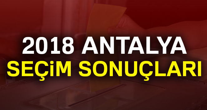 Antalya seçim sonuçları 24 Haziran 2018: Cumhurbaşkanlığı ve Milletvekili Genel Seçim Sonuçları