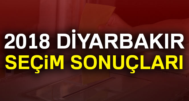 Diyarbakır seçim sonuçları 24 Haziran 2018: Cumhurbaşkanlığı ve Milletvekili Genel Seçim Sonuçları