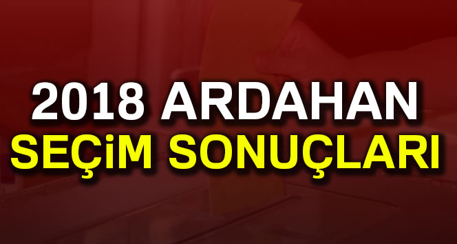 Ardahan seçim sonuçları 24 Haziran 2018: Cumhurbaşkanlığı ve Milletvekili Genel Seçim Sonuçları