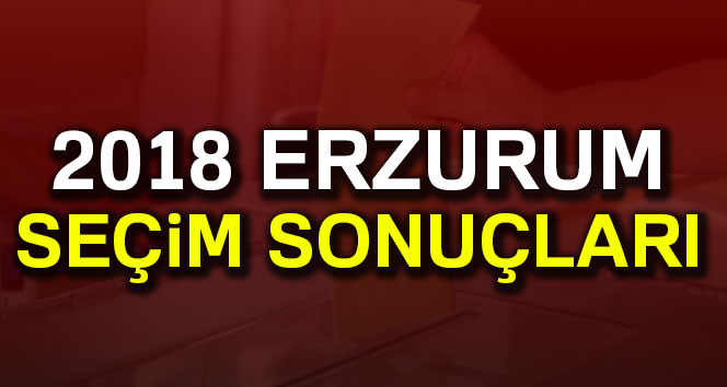 Erzurum Seçim Sonuçları 24 Haziran 2018: Cumhurbaşkanlığı ve Milletvekili Genel Seçim Sonuçları