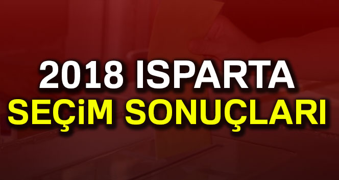 Isparta seçim sonuçları 24 Haziran 2018: Cumhurbaşkanlığı ve Milletvekili Genel Seçim Sonuçları