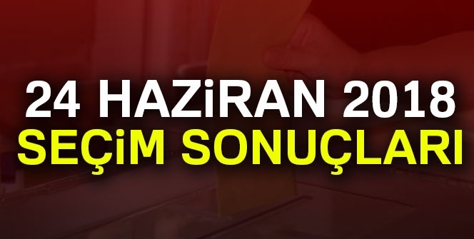 24 Haziran Seçim Sonuçları- 2018 GENEL SEÇİM SONUÇLARI