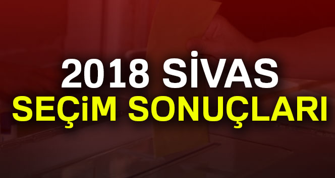 Sivas Seçim sonuçları 24 Haziran 2018 Sivas seçim sonucu ve oy oranları