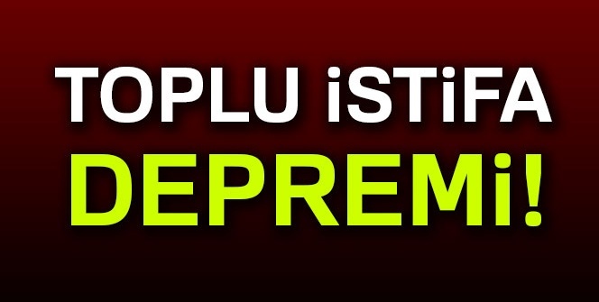 Toplu istifa depremi!