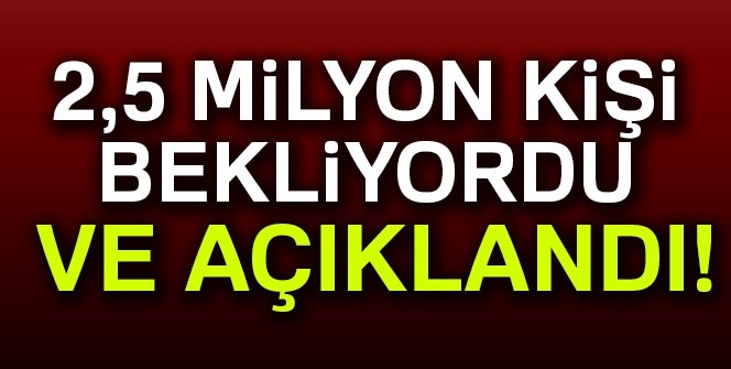 2,5 milyon kişi bekliyordu! Ve açıklandı...
