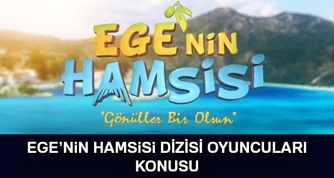 Ege’nin Hamsisi oyuncuları başrolleri kimdir? EGE'NİN HAMSİSİ konusu ve oyuncu kadrosu