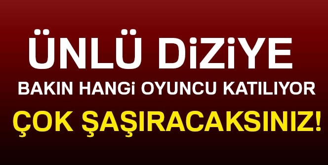 Ünlü diziye bakın hangi oyuncu katılıyor. Çok şaşıracaksınız!