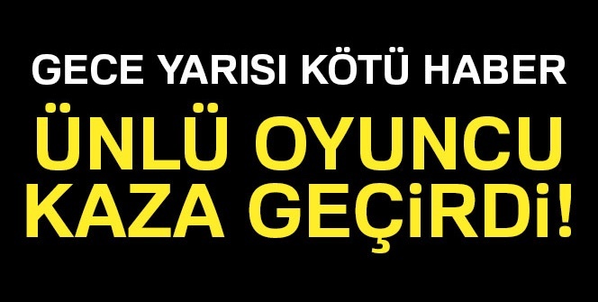 Ünlü oyuncu kaza geçirdi!