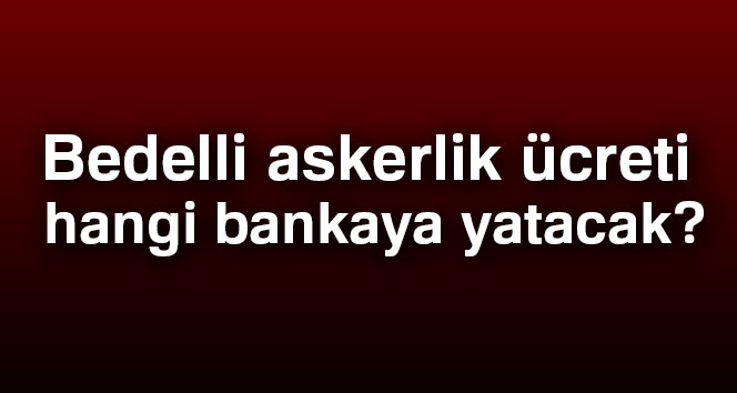 Bedelli Askerlik Ücreti hangi bankaya yatacak 2018?