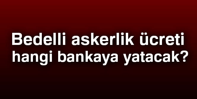 Bedelli askerlik ücreti hangi bankaya yatacak 2018?