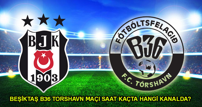 B36 Torshavn Beşiktaş maçı saat kaçta hangi kanalda? B36 Torshavn Beşiktaş maçı yayın bilgileri
