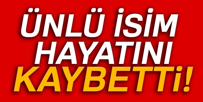 Ünlü isim hayatını kaybetti!