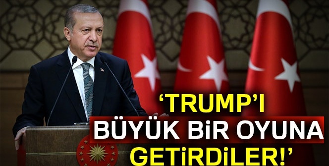 Cumhurbaşkanı Erdoğan: Trump’ı büyük bir oyuna getirdiler!