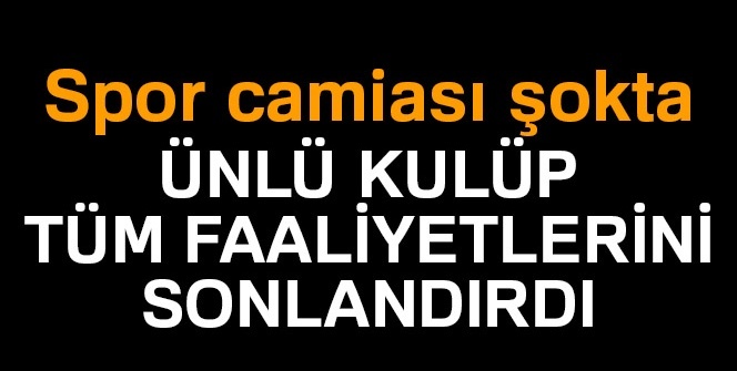 Spor camiası şokta! Ünlü kulüp tüm faaliyetlerini sonlandırdığını açıkladı