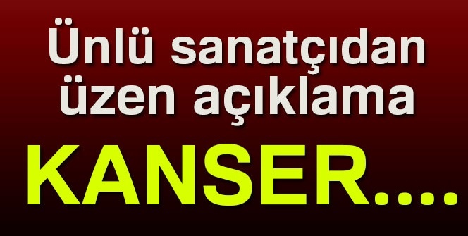 Ünlü sanatçıdan üzen açıklama! Kanser…