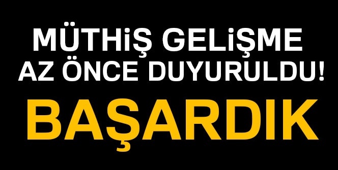 Müthiş gelişme duyuruldu! Başardık