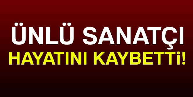 Ünlü sanatçı hayatını kaybetti!