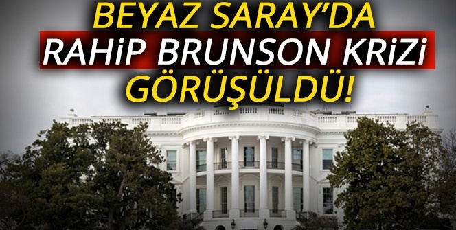 Beyaz Saray’da Rahip Brunson krizi görüşüldü!