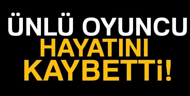 Ünlü oyuncu hayatını kaybetti!
