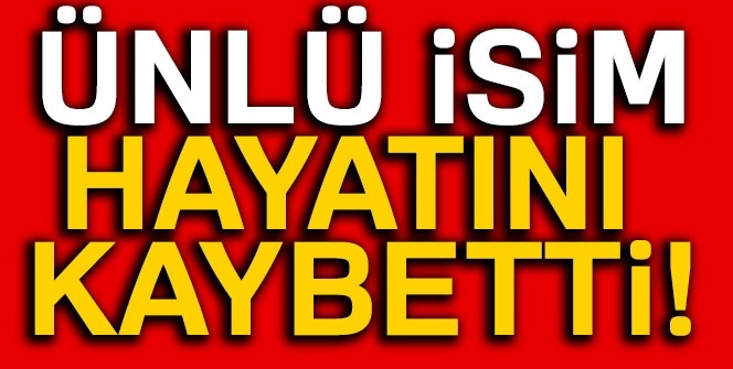 Ünlü isim hayatını kaybetti!