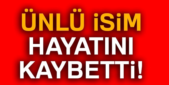 Ünlü isim hayatını kaybetti!