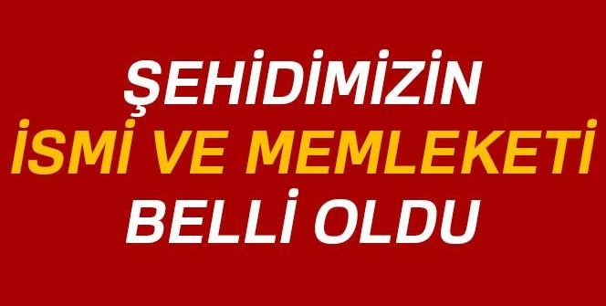 Şehidimizin ismi ve memleketi belli oldu!