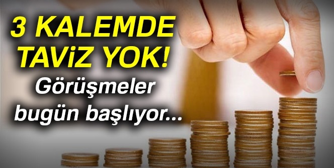 3 kalemde taviz yok! Görüşmeler bugün başlıyor