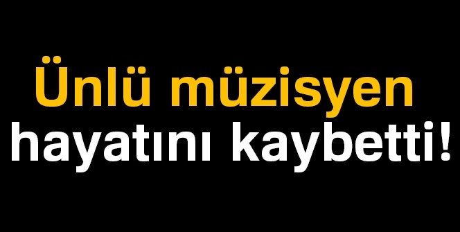 Ünlü müzisyen hayatını kaybetti!