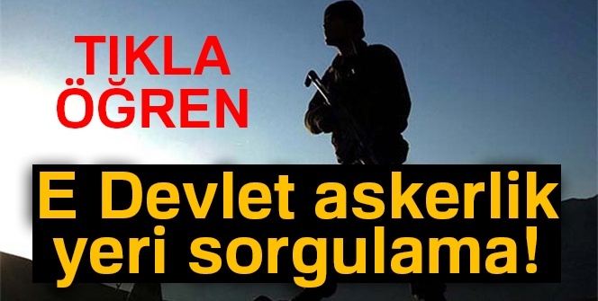 E devlet askerlik yeri ÖĞREN | 4.celp E Devlet askerlik yeri SORGULA 2018!