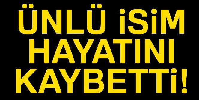 Ünlü isim hayatını kaybetti!