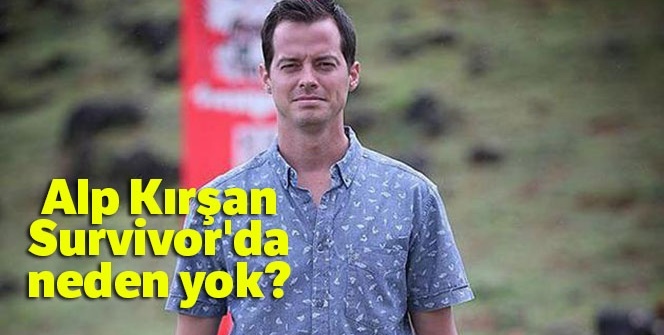 ALP KIRŞAN Survivor'da NEDEN YOK? Survivor 2019'un yeni sunucusu KİM OLDU?