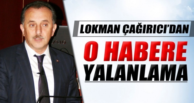 Lokman Çağırıcı’dan o habere yalanlama